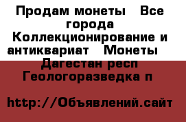 Продам монеты - Все города Коллекционирование и антиквариат » Монеты   . Дагестан респ.,Геологоразведка п.